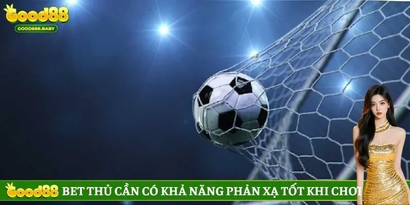Bet thủ cần có khả năng phản xạ tốt khi chơi