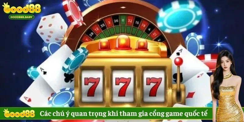 Các chú ý quan trọng khi tham gia cổng game quốc tế