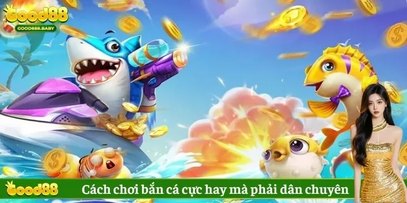 Cách chơi bắn cá cực hay mà phải dân chuyên mới biết