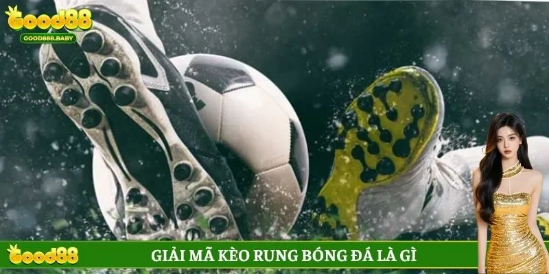 Giải mã kèo rung bóng đá là gì