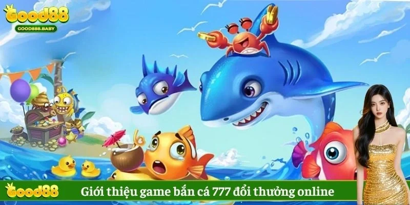 Giới thiệu game bắn cá 777 đổi thưởng online