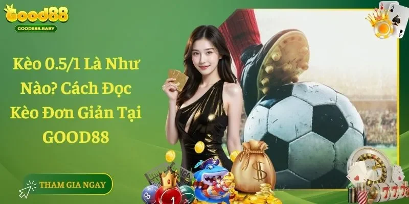 Kèo 0.5/1 Là Như Nào? Cách Đọc Kèo Đơn Giản Tại GOOD88