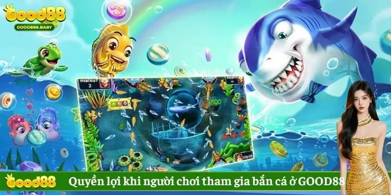 Quyền lợi khi người chơi tham gia bắn cá ở GOOD88